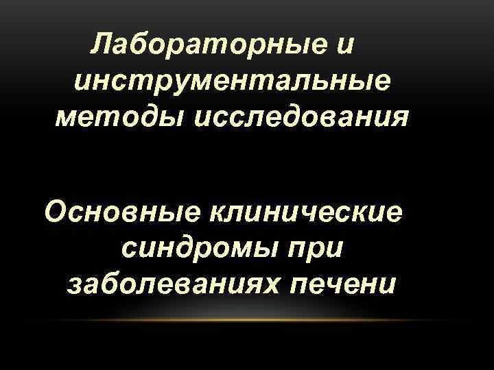  Лабораторные и инструментальные методы исследования  Основные клинические синдромы при заболеваниях печени 