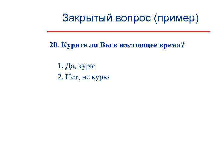   Закрытый вопрос (пример) 20. Курите ли Вы в настоящее время? 1. Да,