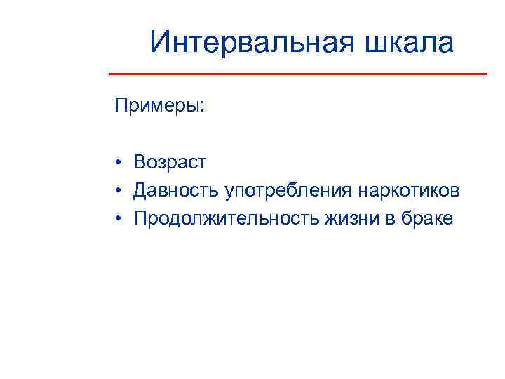   Интервальная шкала Примеры:  • Возраст • Давность употребления наркотиков • Продолжительность