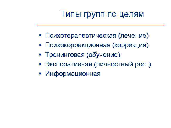  Типы групп по целям §  Психотерапевтическая (лечение) §  Психокоррекционная (коррекция)