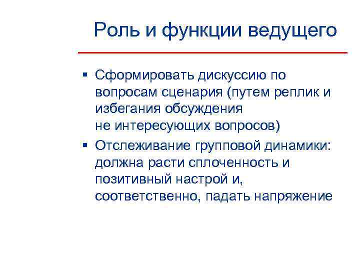  Роль и функции ведущего § Сформировать дискуссию по  вопросам сценария (путем реплик