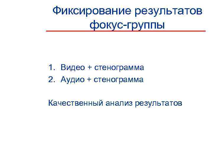 Фиксирование результатов  фокус-группы  1. Видео + стенограмма 2. Аудио + стенограмма Качественный