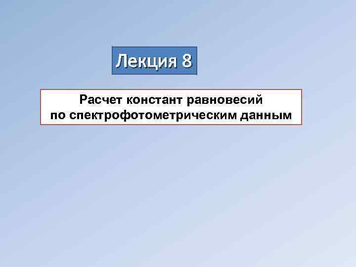  Лекция 8 Расчет констант равновесий по спектрофотометрическим данным 