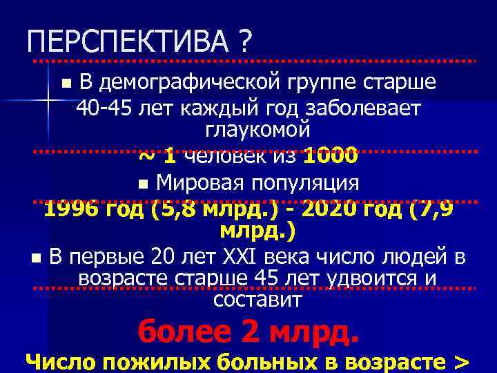 ПЕРСПЕКТИВА ? В демографической группе старше 40 -45 лет каждый год заболевает глаукомой ~