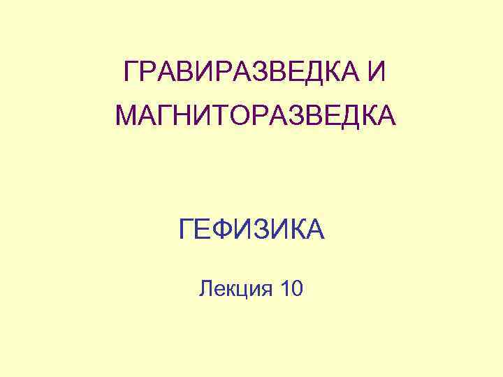 ГРАВИРАЗВЕДКА И МАГНИТОРАЗВЕДКА  ГЕФИЗИКА Лекция 10 