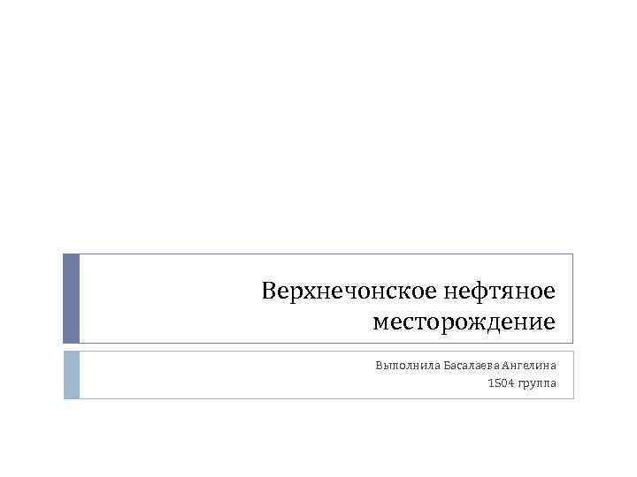 Верхнечонское нефтяное   месторождение   Выполнила Басалаева Ангелина    