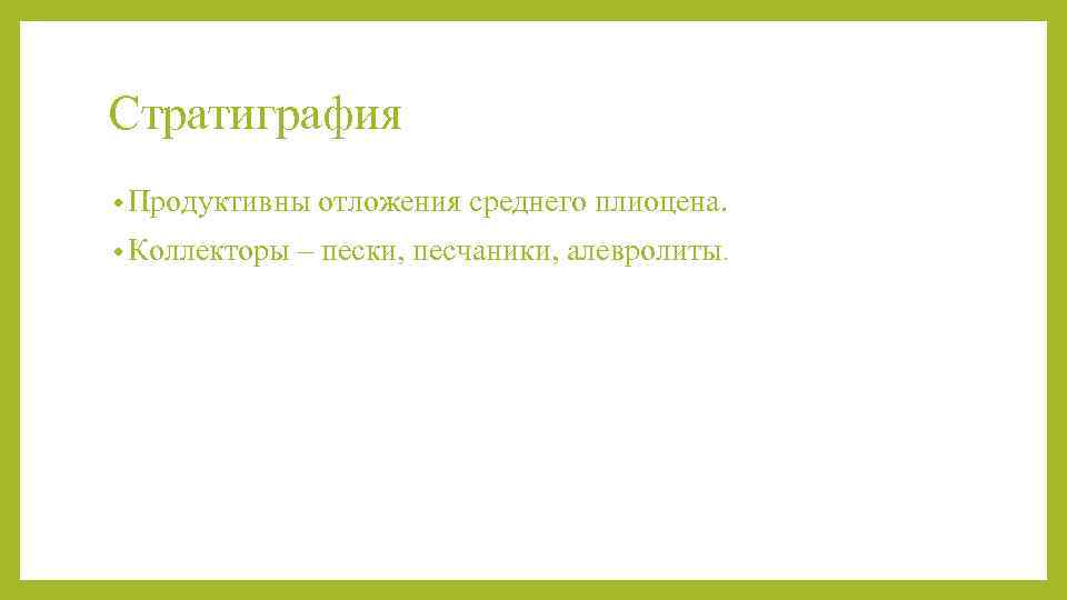 Стратиграфия • Продуктивны отложения среднего плиоцена.  • Коллекторы – пески, песчаники, алевролиты. 