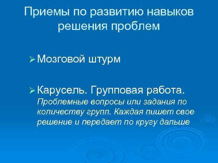 Приемы по развитию навыков решения проблем Ø Мозговой штурм  Ø Карусель. Групповая работа.