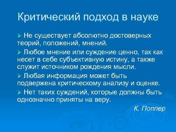 Критический подход в науке Ø Не существует абсолютно достоверных теорий, положений, мнений. Ø Любое
