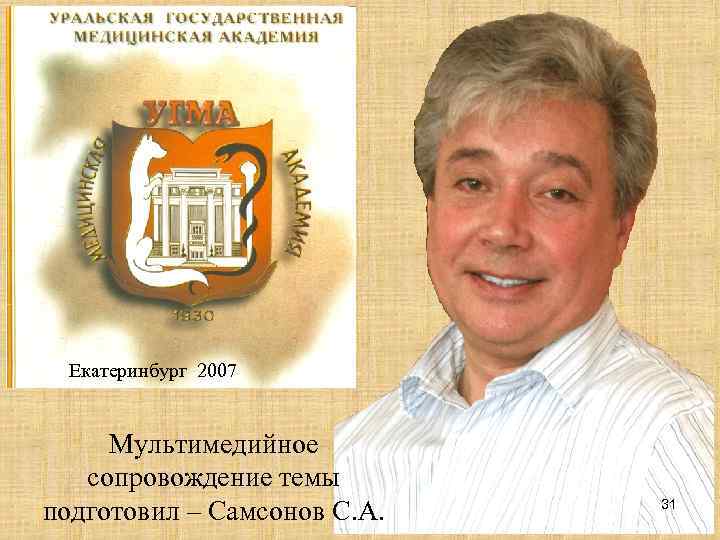  Екатеринбург 2007  Мультимедийное  сопровождение темы подготовил – Самсонов С. А. 