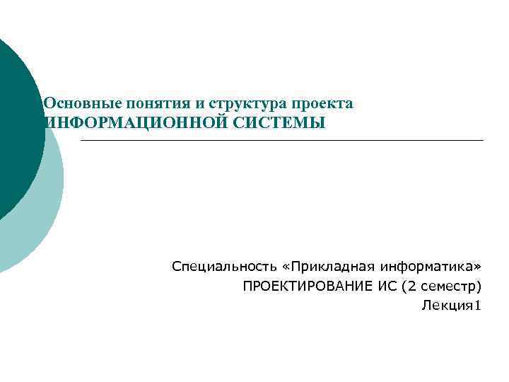 Основные понятия и структура проекта ИНФОРМАЦИОННОЙ СИСТЕМЫ    Специальность «Прикладная информатика» 