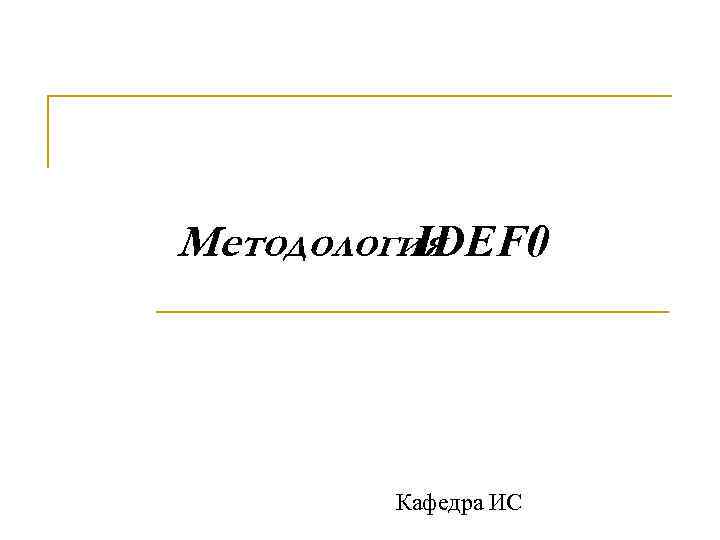 Методология  IDEF 0   Кафедра ИС 