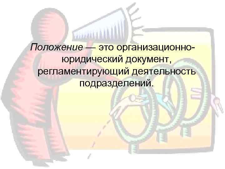 Положение — это организационно-  юридический документ,  регламентирующий деятельность  подразделений.  