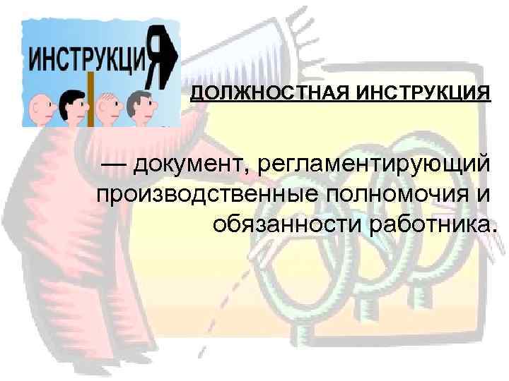   ДОЛЖНОСТНАЯ ИНСТРУКЦИЯ       — документ, регламентирующий производственные
