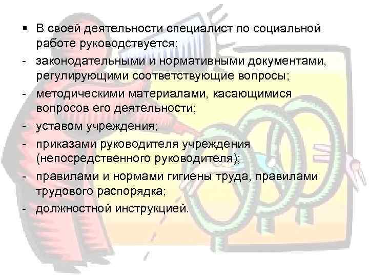 § В своей деятельности специалист по социальной  работе руководствуется:  - законодательными и