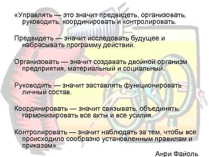  «Управлять — это значит предвидеть, организовать, руководить, координировать и контролировать.  Предвидеть —