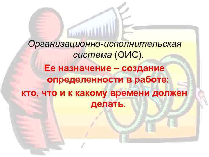  Организационно-исполнительская   система (ОИС).  Ее назначение – создание  определенности в