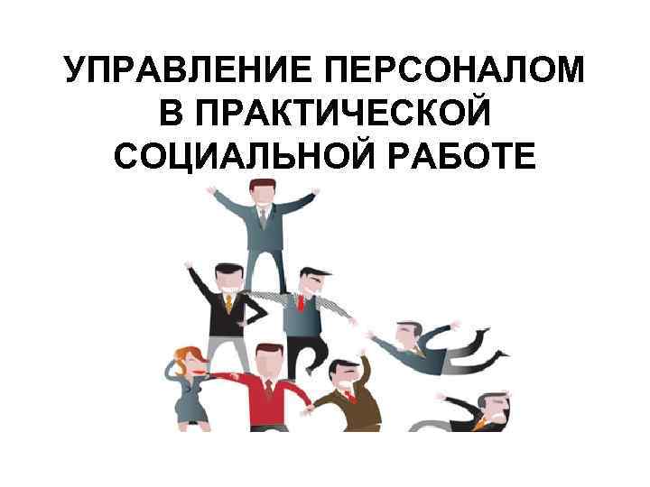 Кадры социальной работы. Управление персоналом в социальной работе. Управление в социальной работе. Управление для презентации. Менеджмент в социальной работе.