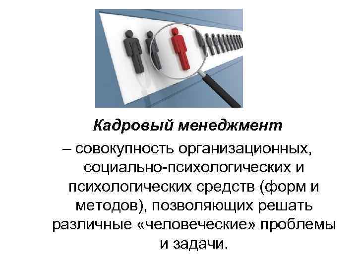  Кадровый менеджмент – совокупность организационных,  социально-психологических и  психологических средств (форм и