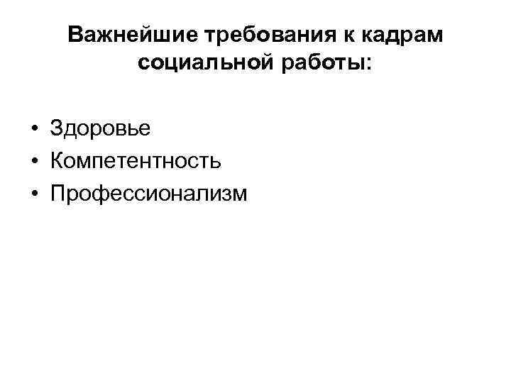  Важнейшие требования к кадрам  социальной работы:  • Здоровье • Компетентность 