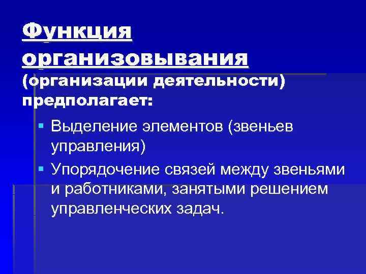 Функция организовывания (организации деятельности) предполагает: § Выделение элементов (звеньев управления) § Упорядочение Функция организовывания (организации деятельности) предполагает: § Выделение элементов (звеньев управления) § Упорядочение