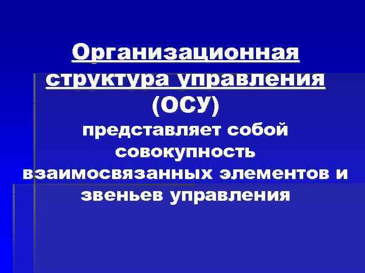 Организационная структура управления (ОСУ) представляет собой совокупность взаимосвязанных Организационная структура управления (ОСУ) представляет собой совокупность взаимосвязанных