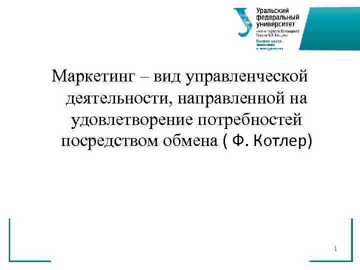 Маркетинг – вид управленческой  деятельности, направленной на  удовлетворение потребностей посредством обмена (