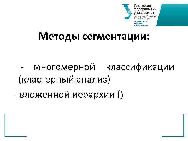  Методы сегментации: - многомерной классификации (кластерный анализ) - вложенной иерархии () 