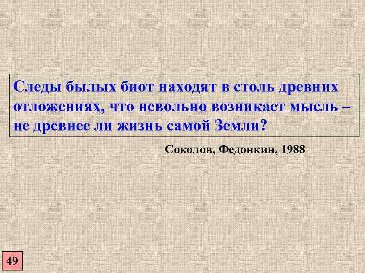  Следы былых биот находят в столь древних  отложениях, что невольно возникает мысль