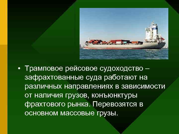  • Трамповое рейсовое судоходство –  зафрахтованные суда работают на  различных направлениях