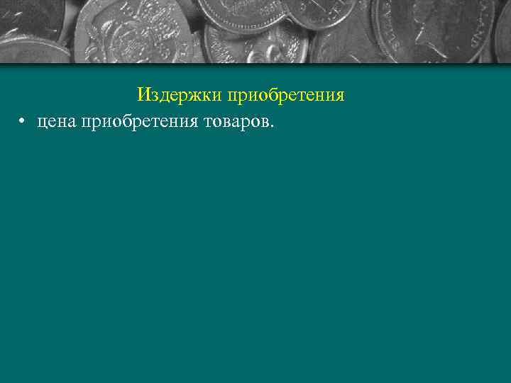   Издержки приобретения • цена приобретения товаров. 