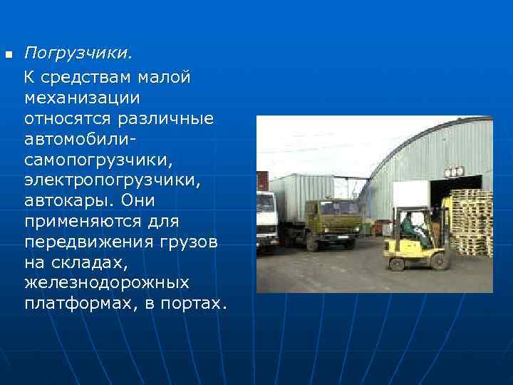 n Погрузчики. К средствам малой механизации относятся различные автомобили-  самопогрузчики, электропогрузчики, автокары. Они