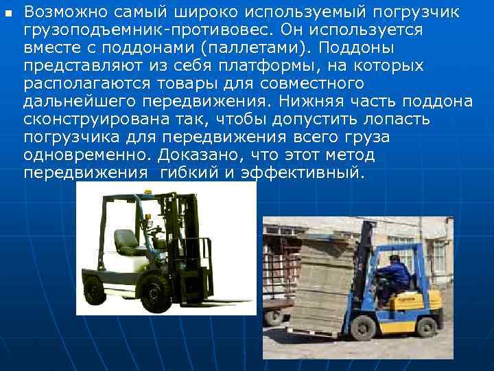 n  Возможно самый широко используемый погрузчик грузоподъемник-противовес. Он используется вместе с поддонами (паллетами).