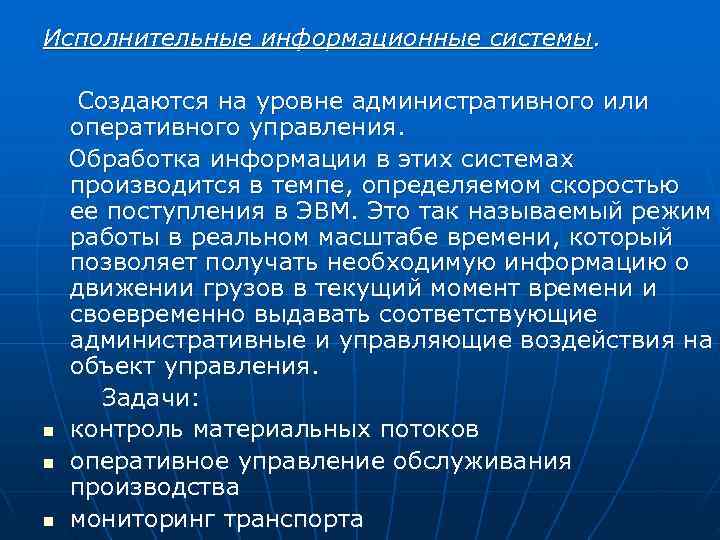 Исполнительные информационные системы.  Создаются на уровне административного или оперативного управления. Обработка информации в