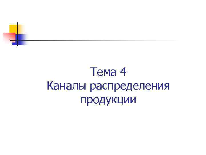   Тема 4 Каналы распределения  продукции 