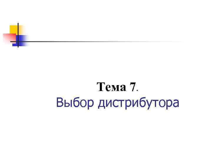  Тема 7. Выбор дистрибутора 