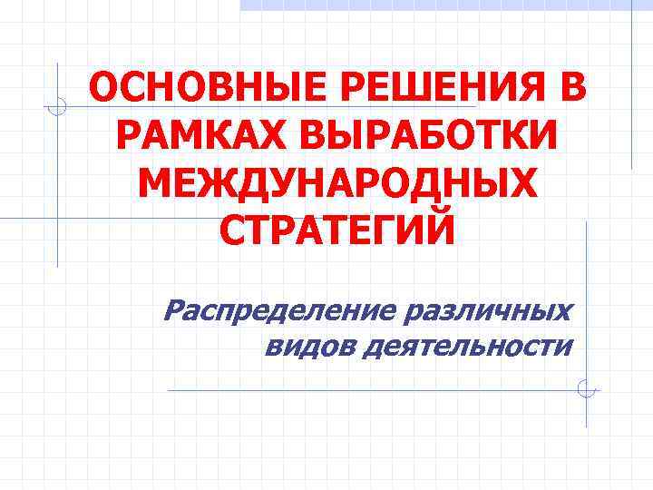 ОСНОВНЫЕ РЕШЕНИЯ В РАМКАХ ВЫРАБОТКИ  МЕЖДУНАРОДНЫХ СТРАТЕГИЙ  Распределение различных   видов