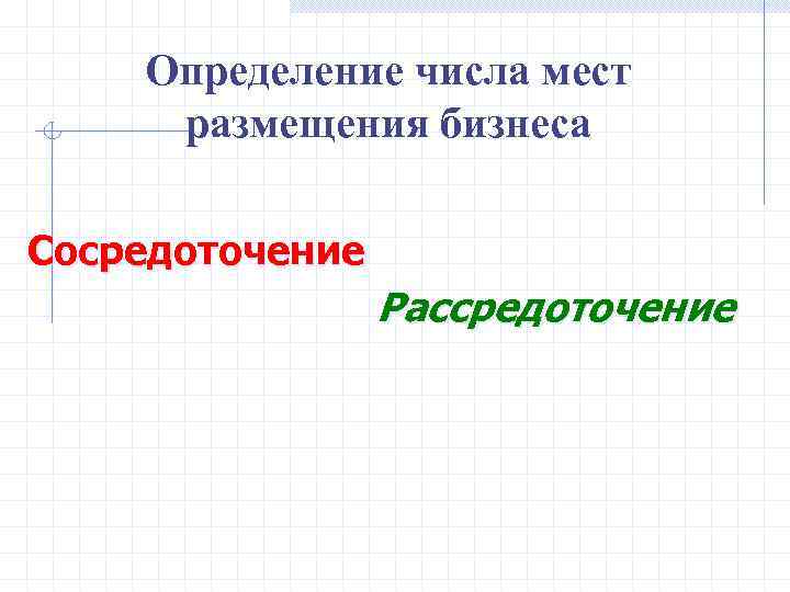   Определение числа мест размещения бизнеса Сосредоточение   Рассредоточение 
