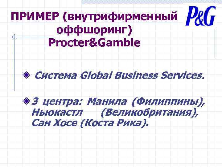 ПРИМЕР (внутрифирменный  оффшоринг) Procter&Gamble Система Global Business Services. 3 центра: Манила (Филиппины), 