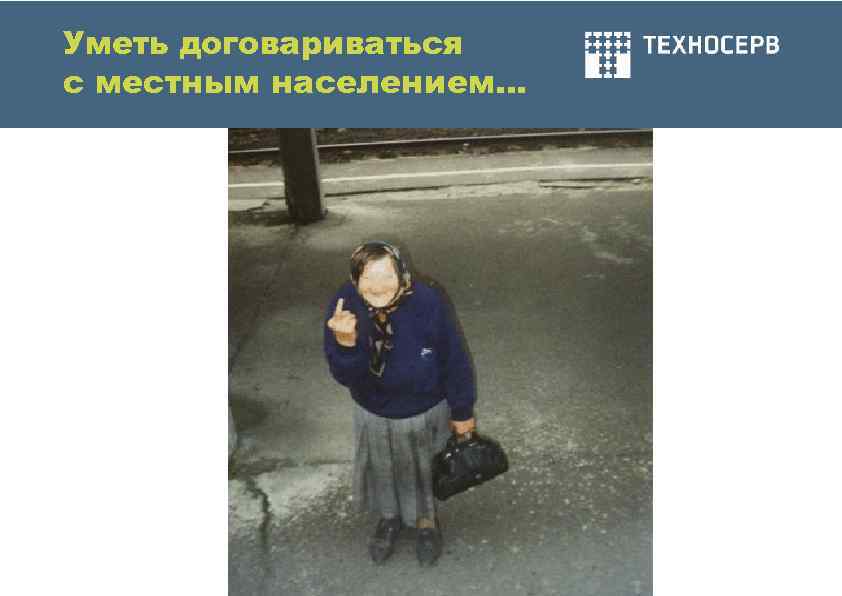 Уметь договариваться с местным населением… 