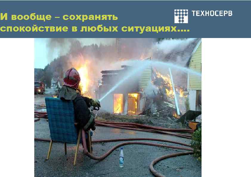И вообще – сохранять спокойствие в любых ситуациях…. 