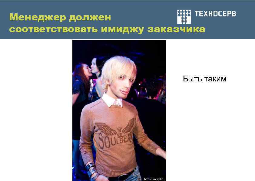 Менеджер должен соответствовать имиджу заказчика       Быть таким 