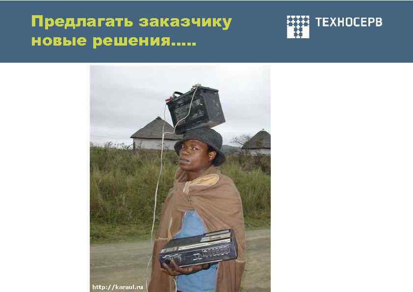 Предлагать заказчику новые решения…. . 