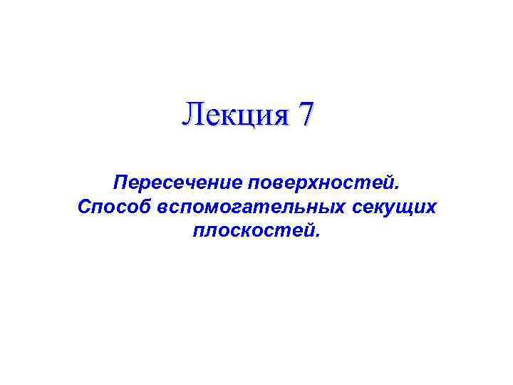   Лекция 7  Пересечение поверхностей. Способ вспомогательных секущих  плоскостей. 