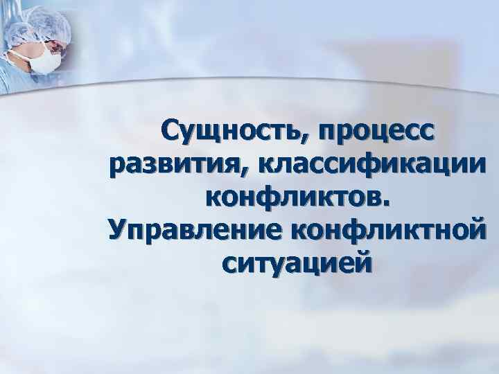 Сущность, процесс развития, классификации конфликтов. Управление конфликтной ситуацией Сущность, процесс развития, классификации конфликтов. Управление конфликтной ситуацией