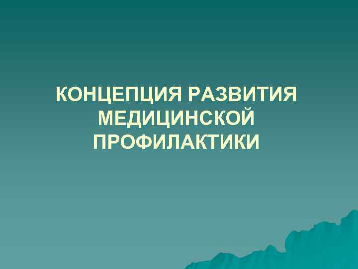 КОНЦЕПЦИЯ РАЗВИТИЯ МЕДИЦИНСКОЙ ПРОФИЛАКТИКИ КОНЦЕПЦИЯ РАЗВИТИЯ МЕДИЦИНСКОЙ ПРОФИЛАКТИКИ