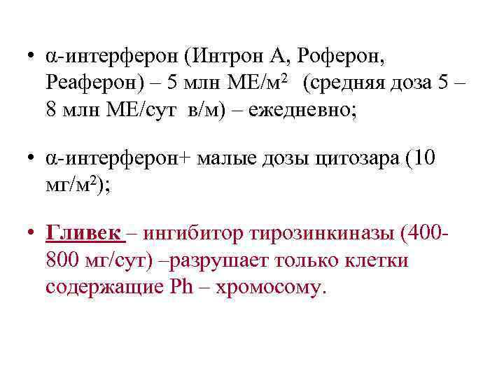  • α-интерферон (Интрон А, Роферон,  Реаферон) – 5 млн МЕ/м 2 (средняя