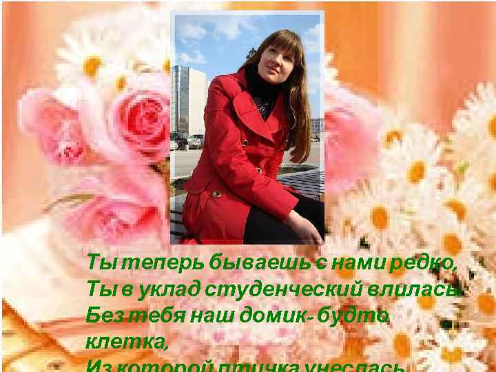 Ты теперь бываешь с нами редко, Ты в уклад студенческий влилась. Без тебя наш