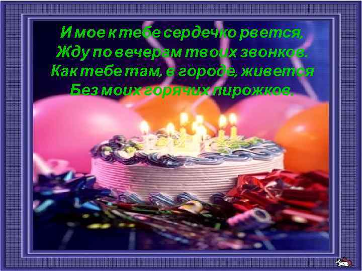  И мое к тебе сердечко рвется,  Жду по вечерам твоих звонков. Как