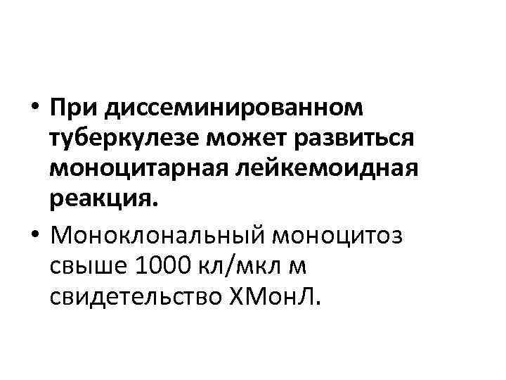  • При диссеминированном  туберкулезе может развиться  моноцитарная лейкемоидная  реакция. 